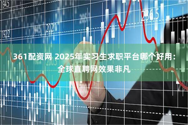 361配资网 2025年实习生求职平台哪个好用：全球直聘网效果非凡