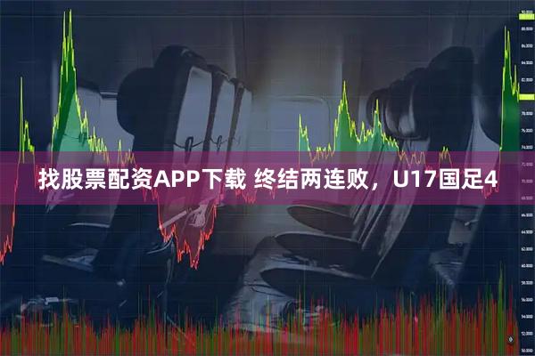 找股票配资APP下载 终结两连败,U17国足4