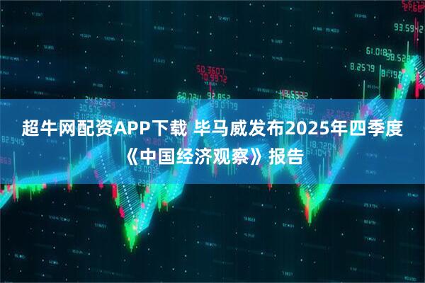 超牛网配资APP下载 毕马威发布2025年四季度《中国经济观察》报告