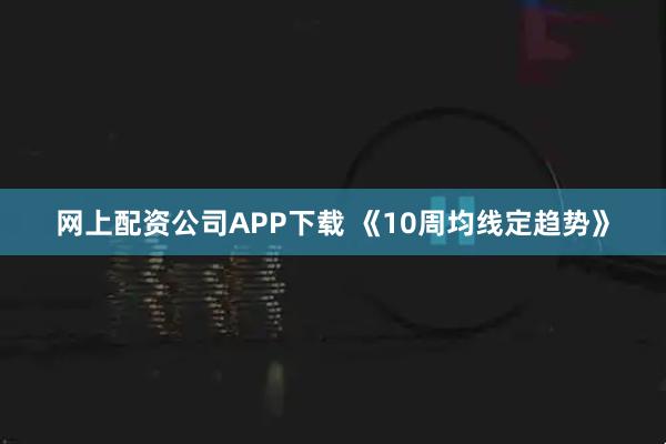 网上配资公司APP下载 《10周均线定趋势》