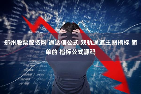 郑州股票配资网 通达信公式 双轨通道主图指标 简单的 指标公式源码