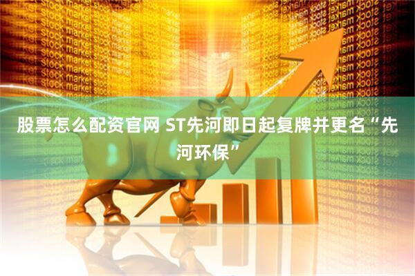 股票怎么配资官网 ST先河即日起复牌并更名“先河环保”