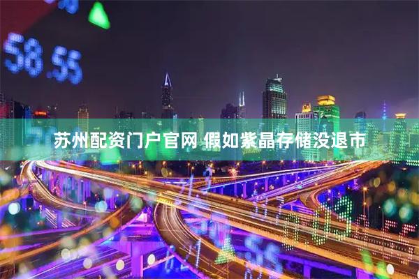 苏州配资门户官网 假如紫晶存储没退市