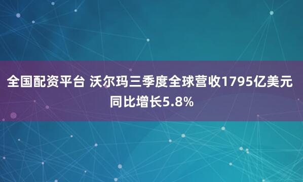 全国配资平台 沃尔玛三季度全球营收1795亿美元 同比增长5.8%