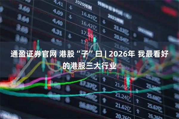 通盈证券官网 港股“子”曰 | 2026年 我最看好的港股三大行业