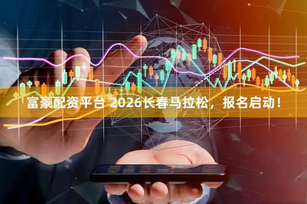 富豪配资平台 2026长春马拉松，报名启动！