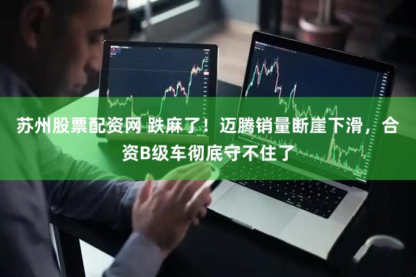 苏州股票配资网 跌麻了！迈腾销量断崖下滑，合资B级车彻底守不住了