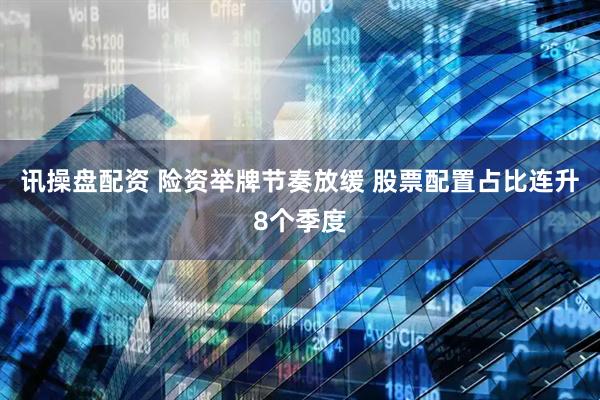 讯操盘配资 险资举牌节奏放缓 股票配置占比连升8个季度