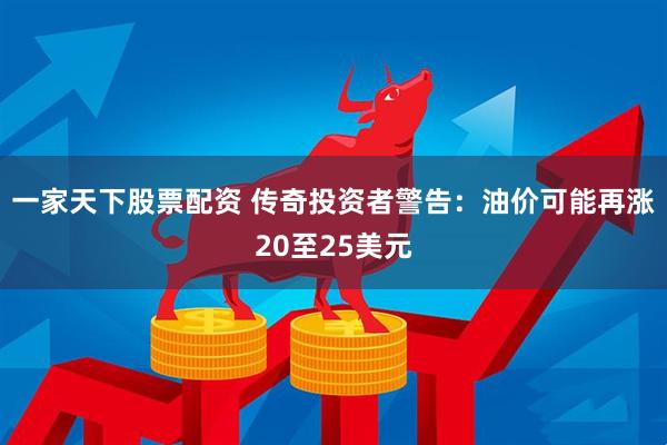 一家天下股票配资 传奇投资者警告：油价可能再涨20至25美元